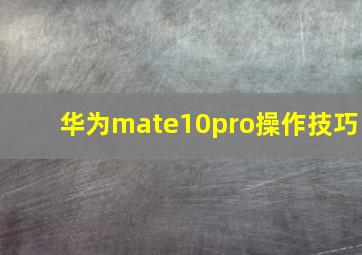 华为mate10pro操作技巧