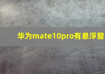 华为mate10pro有悬浮窗