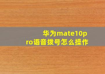 华为mate10pro语音拨号怎么操作