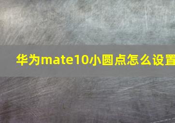 华为mate10小圆点怎么设置