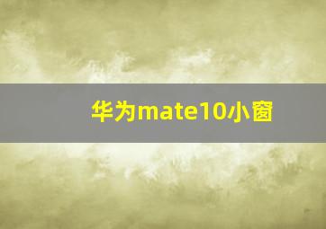 华为mate10小窗