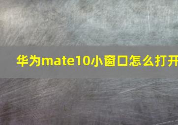 华为mate10小窗口怎么打开