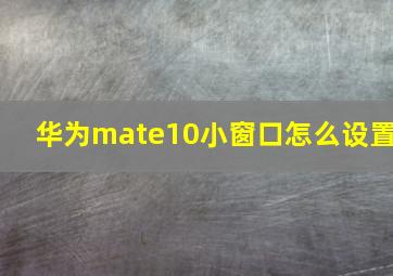 华为mate10小窗口怎么设置