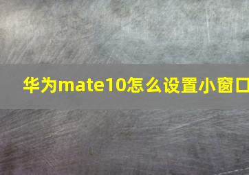 华为mate10怎么设置小窗口