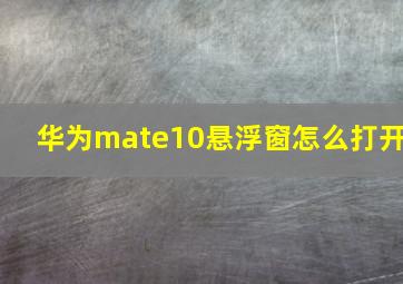 华为mate10悬浮窗怎么打开