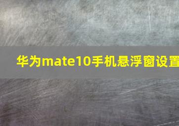 华为mate10手机悬浮窗设置