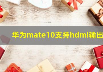 华为mate10支持hdmi输出吗