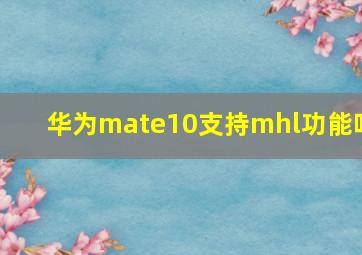 华为mate10支持mhl功能吗