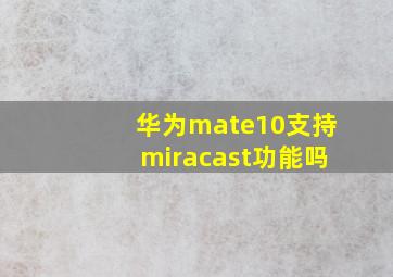 华为mate10支持miracast功能吗