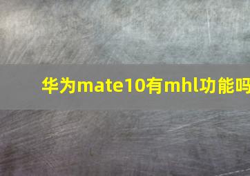 华为mate10有mhl功能吗