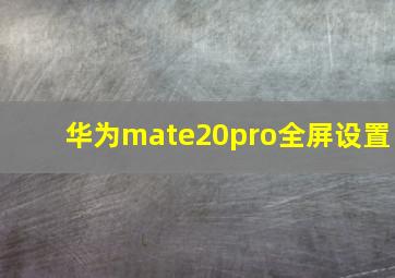 华为mate20pro全屏设置