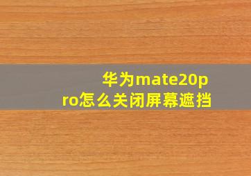 华为mate20pro怎么关闭屏幕遮挡