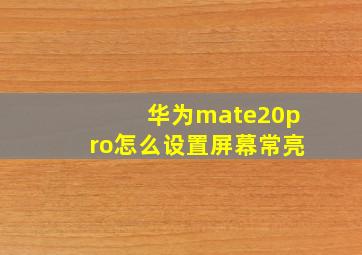 华为mate20pro怎么设置屏幕常亮