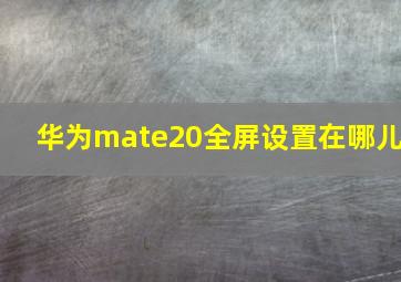 华为mate20全屏设置在哪儿