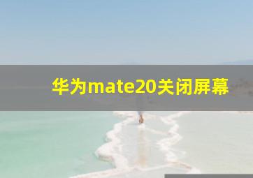 华为mate20关闭屏幕