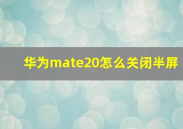 华为mate20怎么关闭半屏