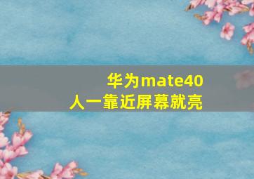 华为mate40人一靠近屏幕就亮