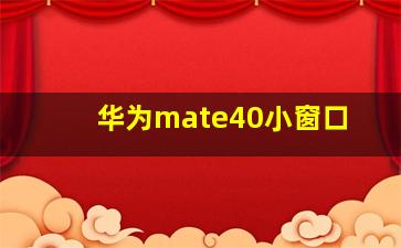 华为mate40小窗口