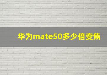 华为mate50多少倍变焦