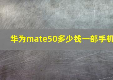 华为mate50多少钱一部手机