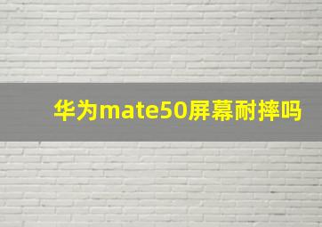 华为mate50屏幕耐摔吗