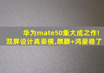 华为mate50集大成之作!双屏设计真豪横,麒麟+鸿蒙稳了