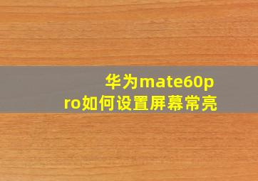 华为mate60pro如何设置屏幕常亮