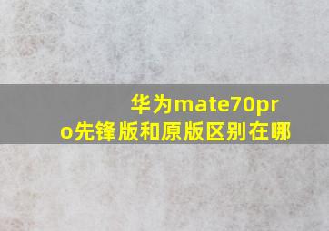 华为mate70pro先锋版和原版区别在哪