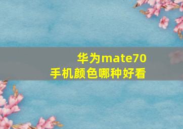 华为mate70手机颜色哪种好看