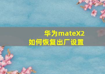 华为mateX2如何恢复出厂设置