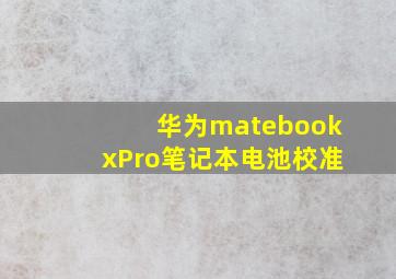 华为matebookxPro笔记本电池校准