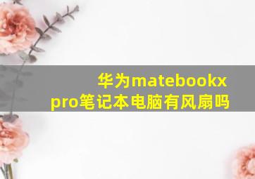 华为matebookxpro笔记本电脑有风扇吗