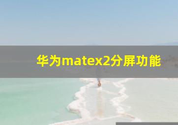 华为matex2分屏功能