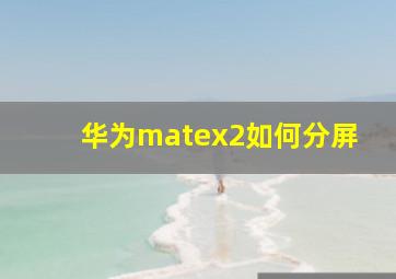 华为matex2如何分屏