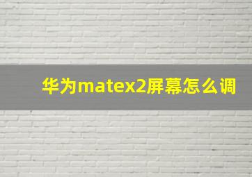 华为matex2屏幕怎么调