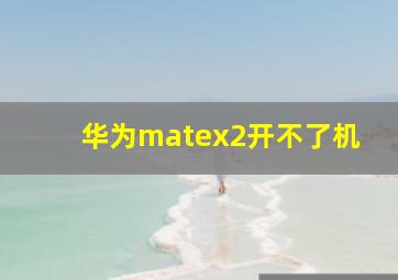 华为matex2开不了机