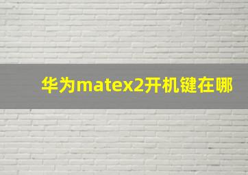 华为matex2开机键在哪