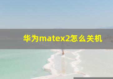 华为matex2怎么关机