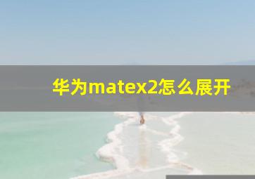 华为matex2怎么展开