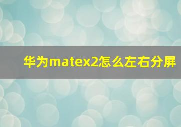 华为matex2怎么左右分屏