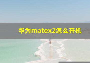 华为matex2怎么开机