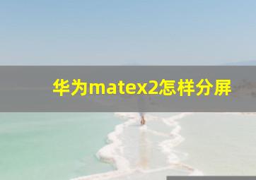 华为matex2怎样分屏