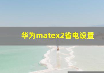 华为matex2省电设置