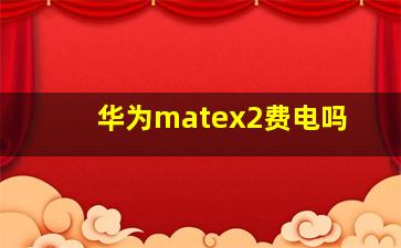 华为matex2费电吗