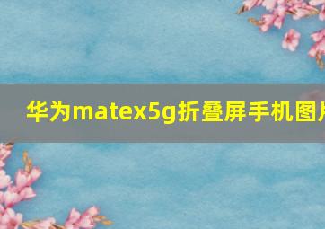 华为matex5g折叠屏手机图片