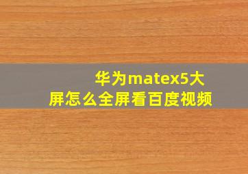 华为matex5大屏怎么全屏看百度视频