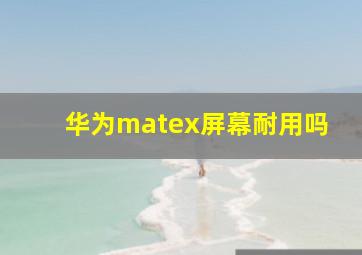 华为matex屏幕耐用吗