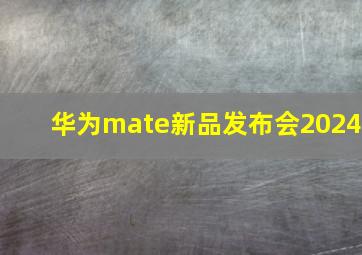 华为mate新品发布会2024