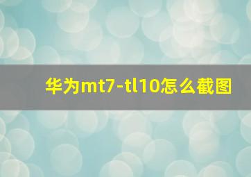 华为mt7-tl10怎么截图