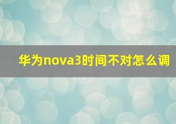 华为nova3时间不对怎么调